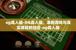 og真人版-OG真人版，革新游戏与真实体验的结合-og真人版