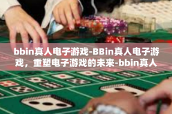 bbin真人电子游戏-BBin真人电子游戏，重塑电子游戏的未来-bbin真人电子游戏
