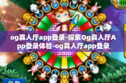 og真人厅app登录-探索Og真人厅App登录体验-og真人厅app登录