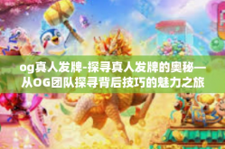 og真人发牌-探寻真人发牌的奥秘—从OG团队探寻背后技巧的魅力之旅-og真人发牌
