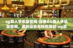 og真人手机版官网-探索OG真人手机版官网，最新动态与特色体验-og真人手机版官网