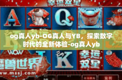 og真人yb-OG真人与YB，探索数字时代的全新体验-og真人yb