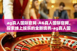 ag真人国际官网-AG真人国际官网，探索线上娱乐的全新境界-ag真人国际官网