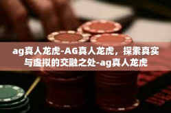 ag真人龙虎-AG真人龙虎，探索真实与虚拟的交融之处-ag真人龙虎