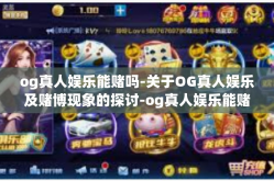 og真人娱乐能赌吗-关于OG真人娱乐及赌博现象的探讨-og真人娱乐能赌吗