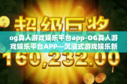 og真人游戏娱乐平台app-OG真人游戏娱乐平台APP—沉浸式游戏娱乐新体验-og真人游戏娱乐平台app