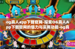 og真人app下载官网-探索OG真人App下载官网的魅力与实用功能-og真人app下载官网