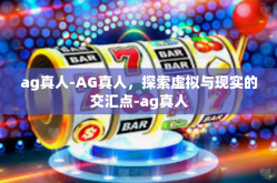 ag真人-AG真人，探索虚拟与现实的交汇点-ag真人