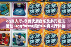 og真人厅-享受优质音乐及多元娱乐活动 Oggforest缤纷OG真人厅体验之旅-og真人厅