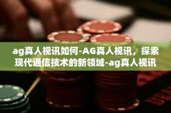 ag真人视讯如何-AG真人视讯，探索现代通信技术的新领域-ag真人视讯如何