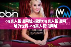 og真人视讯网址-探索Og真人视讯网址的世界-og真人视讯网址
