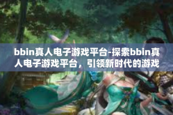 bbin真人电子游戏平台-探索bbin真人电子游戏平台，引领新时代的游戏新体验-bbin真人电子游戏平台