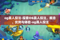 og真人投注-探索OG真人投注，概念、优势与体验-og真人投注
