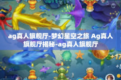 ag真人旗舰厅-梦幻星空之旅 Ag真人旗舰厅揭秘-ag真人旗舰厅
