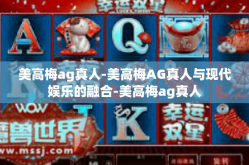 美高梅ag真人-美高梅AG真人与现代娱乐的融合-美高梅ag真人