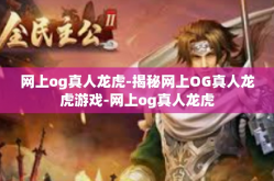 网上og真人龙虎-揭秘网上OG真人龙虎游戏-网上og真人龙虎