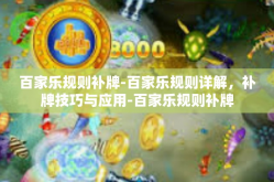 百家乐规则补牌-百家乐规则详解，补牌技巧与应用-百家乐规则补牌