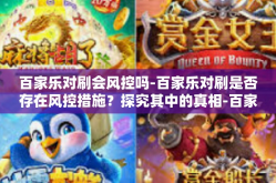 百家乐对刷会风控吗-百家乐对刷是否存在风控措施？探究其中的真相-百家乐对刷会风控吗