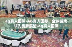 ag真人国际-AG真人国际，全球游戏领先品牌展望-ag真人国际