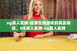 og真人发牌-探索在线游戏的真实体验，OG真人发牌-og真人发牌