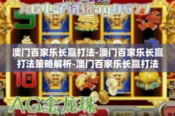 澳门百家乐长赢打法-澳门百家乐长赢打法策略解析-澳门百家乐长赢打法