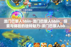 澳门巴黎人bbin-澳门巴黎人bbin，探索与体验的独特魅力-澳门巴黎人bbin