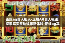 正规ag真人视讯-正规AG真人视讯，探索真实互动娱乐新体验-正规ag真人视讯