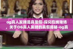 og真人发牌是真是假-探究在线赌场，关于OG真人发牌的真假揭秘-og真人发牌是真是假