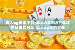 真人ag正版下载-真人AG正版下载攻略及体验分享-真人ag正版下载