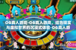 OG真人游戏-OG真人游戏，结合现实与虚拟世界的沉浸式体验-OG真人游戏