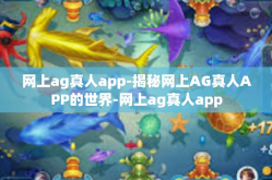 网上ag真人app-揭秘网上AG真人APP的世界-网上ag真人app