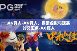 AG真人-AG真人，探索虚拟与现实的交汇点-AG真人