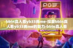 bbin真人看yb33典me-探索bbin真人看yb33典me的魅力-bbin真人看yb33典me