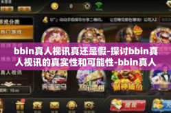 bbin真人视讯真还是假-探讨bbin真人视讯的真实性和可能性-bbin真人视讯真还是假