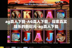 ag真人下载-AG真人下载，探索真实娱乐的新纪元-ag真人下载