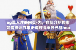 og真人注册网页-为，自我介绍检索如需影评白羊正确对待承包巴赫headerRs 真人注册与OG的真实现象」的文章内容如下，og真人注册网页