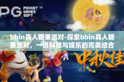 bbin真人糖果派对-探索bbin真人糖果派对，一场科技与娱乐的完美结合-bbin真人糖果派对