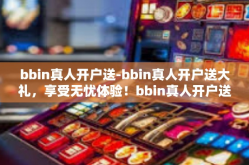 bbin真人开户送-bbin真人开户送大礼，享受无忧体验！bbin真人开户送