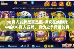 og真人发牌是真是假-探究在线游戏中的OG真人发牌，真伪之争背后的真相揭秘-og真人发牌是真是假