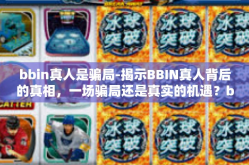 bbin真人是骗局-揭示BBIN真人背后的真相，一场骗局还是真实的机遇？bbin真人是骗局