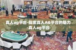 真人ag平台-探索真人AG平台的魅力-真人ag平台