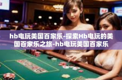 hb电玩美国百家乐-探索Hb电玩的美国百家乐之旅-hb电玩美国百家乐