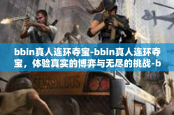 bbin真人连环夺宝-bbin真人连环夺宝，体验真实的博弈与无尽的挑战-bbin真人连环夺宝