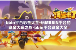 bbin平台彩金大全-玩转BBIN平台的彩金大道之旅-bbin平台彩金大全