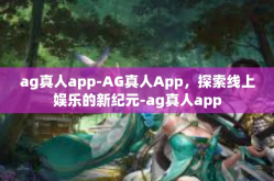 ag真人app-AG真人App，探索线上娱乐的新纪元-ag真人app