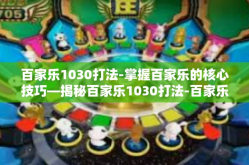 百家乐1030打法-掌握百家乐的核心技巧—揭秘百家乐1030打法-百家乐1030打法
