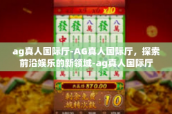 ag真人国际厅-AG真人国际厅，探索前沿娱乐的新领域-ag真人国际厅