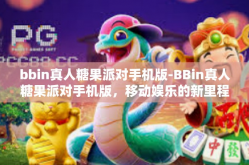 bbin真人糖果派对手机版-BBin真人糖果派对手机版，移动娱乐的新里程碑-bbin真人糖果派对手机版