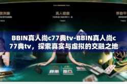 BBIN真人尚c77典tv-BBIN真人尚c77典tv，探索真实与虚拟的交融之地-BBIN真人尚c77典tv