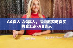 AG真人-AG真人，探索虚拟与真实的交汇点-AG真人